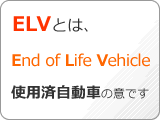 ELVとは、End of Life Vehicle＝使用済み自動車　の意です